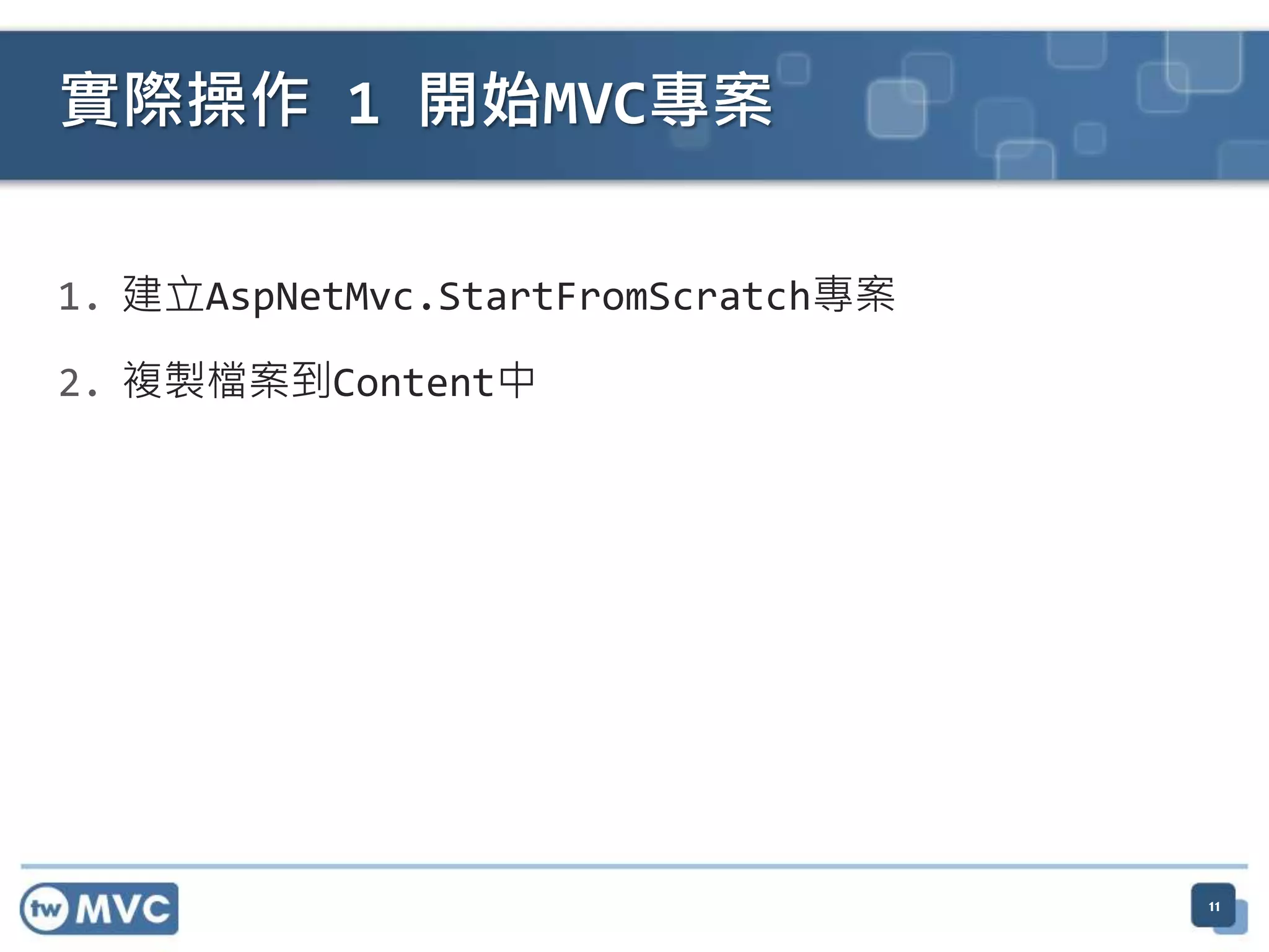 實際操作 1 開始MVC專案 1. 建立AspNetMvc.StartFromScratch專案 2. 複製檔案到Content中 11 
