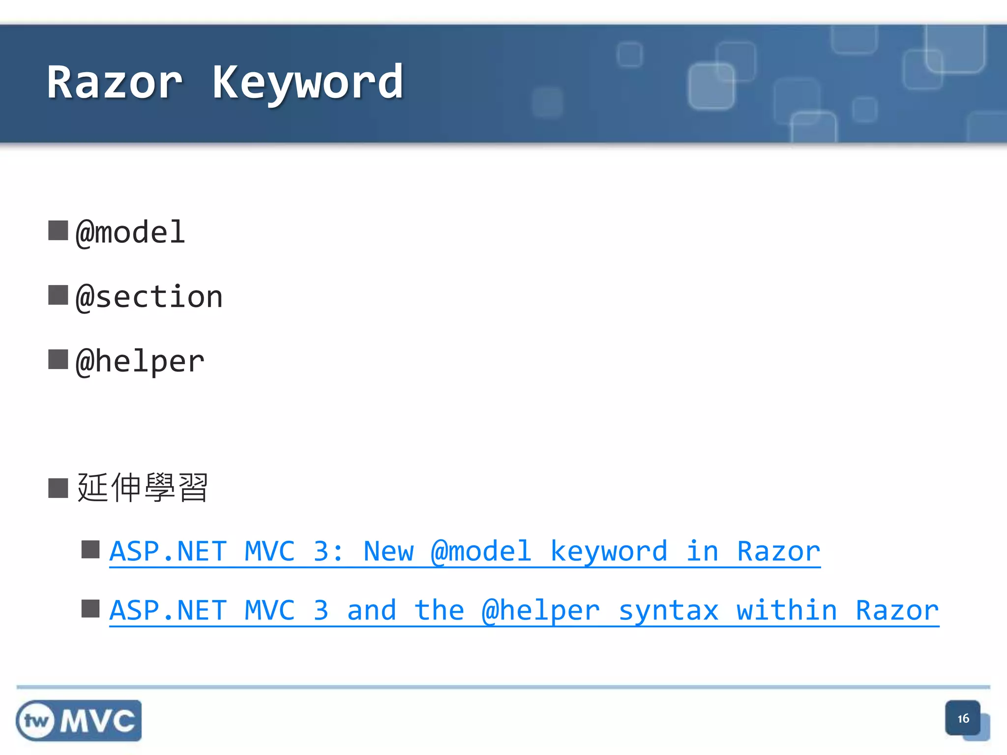 Razor Keyword  @model  @section  @helper  延伸學習  ASP.NET MVC 3: New @model keyword in Razor  ASP.NET MVC 3 and the @helper syntax within Razor 16 