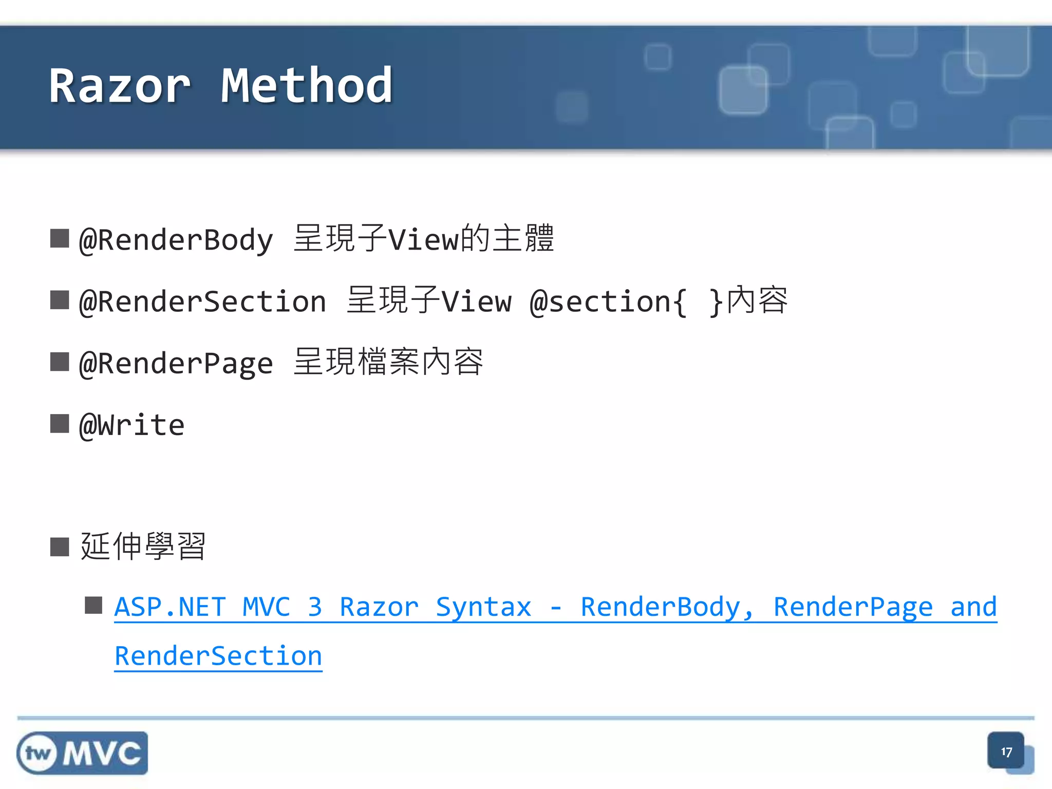 Razor Method  @RenderBody 呈現子View的主體  @RenderSection 呈現子View @section{ }內容  @RenderPage 呈現檔案內容  @Write  延伸學習  ASP.NET MVC 3 Razor Syntax - RenderBody, RenderPage and RenderSection 17 