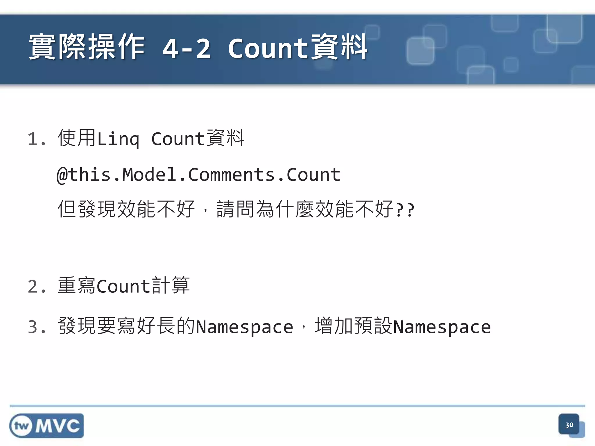 實際操作 4-2 Count資料 1. 使用Linq Count資料 @this.Model.Comments.Count 但發現效能不好，請問為什麼效能不好?? 2. 重寫Count計算 3. 發現要寫好長的Namespace，增加預設Namespace 30 