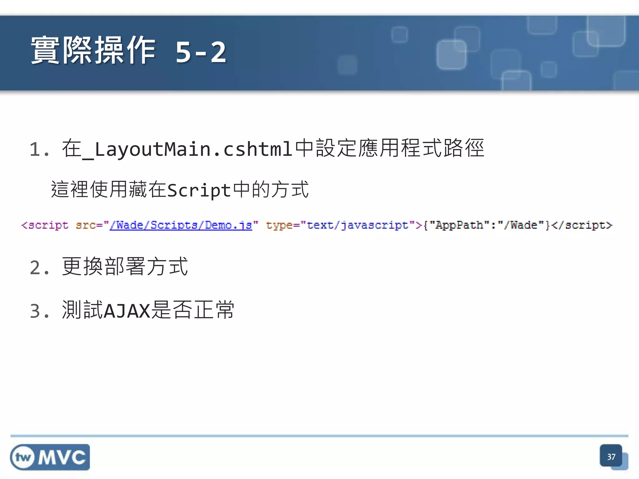 實際操作 5-2 1. 在_LayoutMain.cshtml中設定應用程式路徑 這裡使用藏在Script中的方式 2. 更換部署方式 3. 測試AJAX是否正常 37 