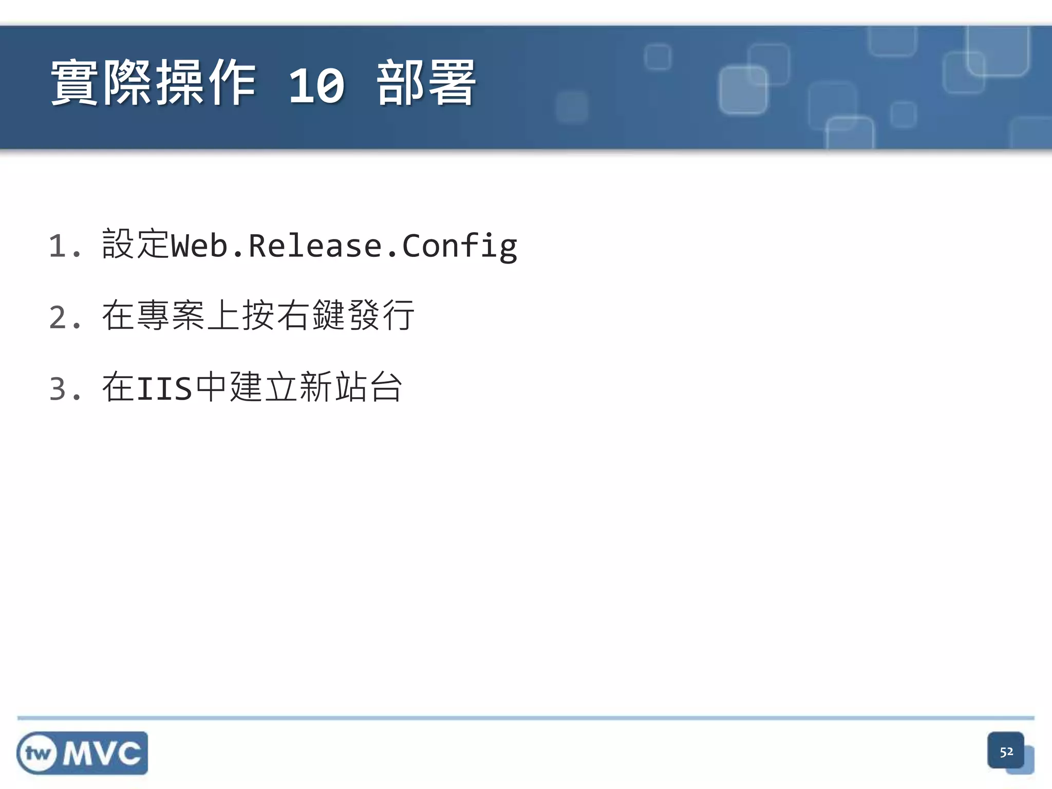 實際操作 10 部署 1. 設定Web.Release.Config 2. 在專案上按右鍵發行 3. 在IIS中建立新站台 52 