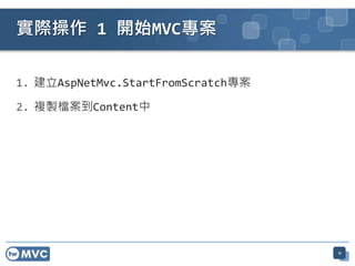 實際操作 1 開始MVC專案

1. 建立AspNetMvc.StartFromScratch專案

2. 複製檔案到Content中




                                    11
 