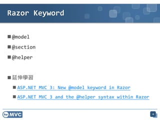 Razor Keyword

 @model
 @section
 @helper


 延伸學習
  ASP.NET MVC 3: New @model keyword in Razor
  ASP.NET MVC 3 and the @helper syntax within Razor


                                                       16
 