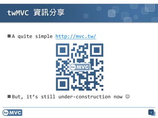 twMVC 資訊分享

 A quite simple http://mvc.tw/




 But, it’s still under-construction now 

                                             3
 