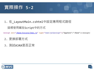 實際操作 5-2

1. 在_LayoutMain.cshtml中設定應用程式路徑
 這裡使用藏在Script中的方式


2. 更換部署方式

3. 測試AJAX是否正常




                                  37
 