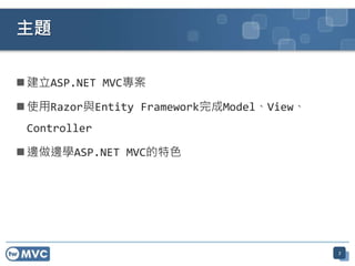 主題

 建立ASP.NET MVC專案

 使用Razor與Entity Framework完成Model、View、
 Controller

 邊做邊學ASP.NET MVC的特色




                                          7
 
