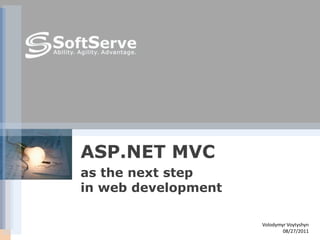 ASP.NET MVC
as the next step
in web development

                     Volodymyr Voytyshyn
                             08/27/2011
 