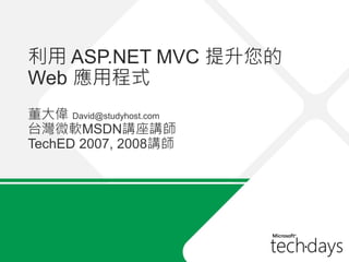 利用 ASP.NET MVC 提升您的
Web 應用程式
董大偉 David@studyhost.com
台灣微軟MSDN講座講師
TechED 2007, 2008講師
 