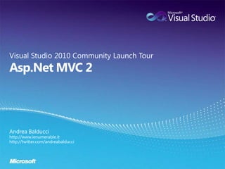 Asp.Net MVC 2 Visual Studio 2010 Community Launch Tour Andrea Balducci http://www.ienumerable.it http://twitter.com/andreabalducci 