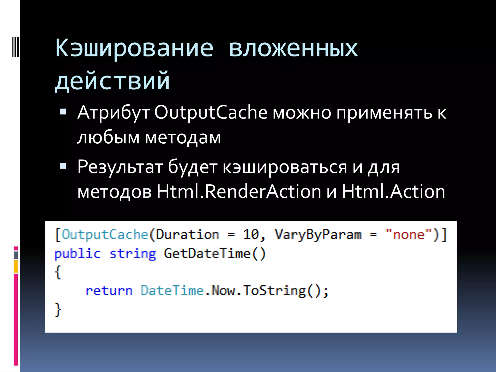Кэширование вложенных действийАтрибут OutputCacheможно применять к любым методамРезультат будет кэшироваться и для методов Html.RenderActionи Html.Action