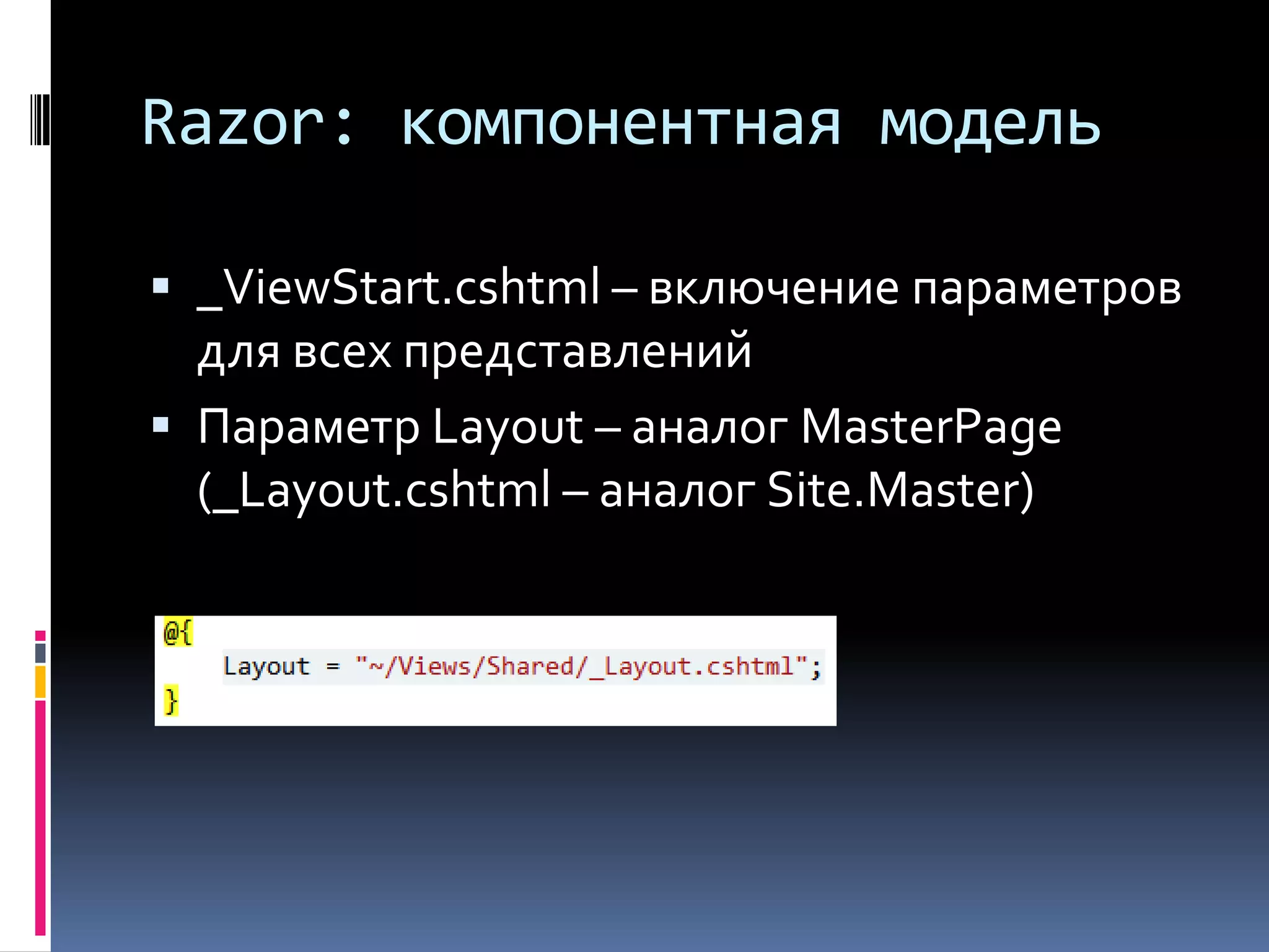Razor: компонентная модель_ViewStart.cshtml – включение параметров для всех представленийПараметр Layout – аналог MasterPage (_Layout.cshtml – аналог Site.Master)
