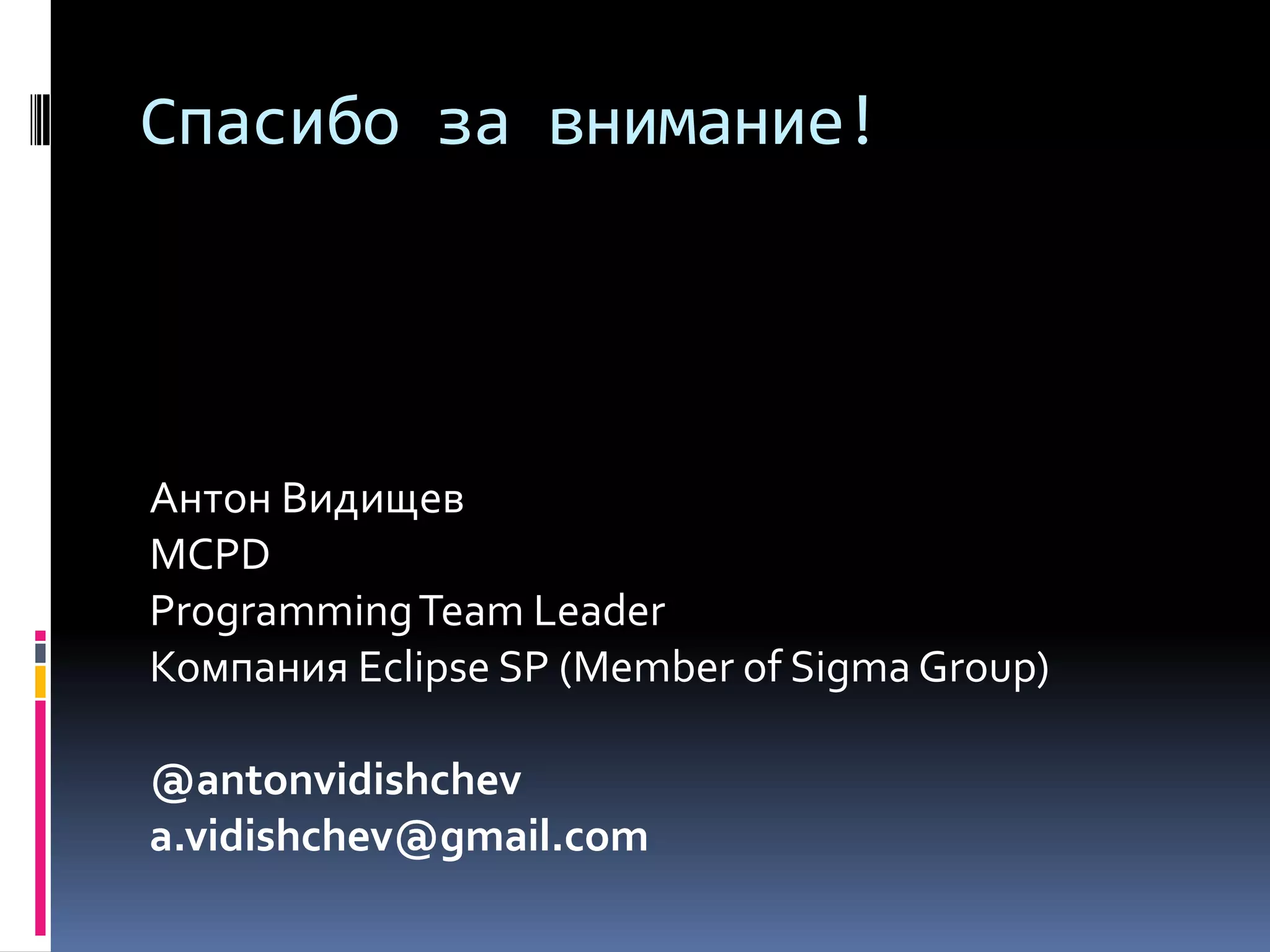 Спасибо за внимание!Антон ВидищевMCPDProgramming Team LeaderКомпания Eclipse SP (Member of Sigma Group)@antonvidishcheva.vidishchev@gmail.com