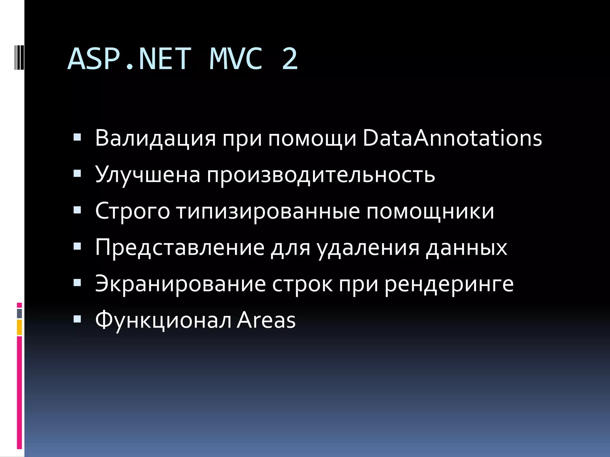 ASP.NET MVC 2Валидация при помощи DataAnnotationsУлучшена производительностьСтрого типизированные помощникиПредставление для удаления данныхЭкранирование строк при рендерингеФункционал Areas