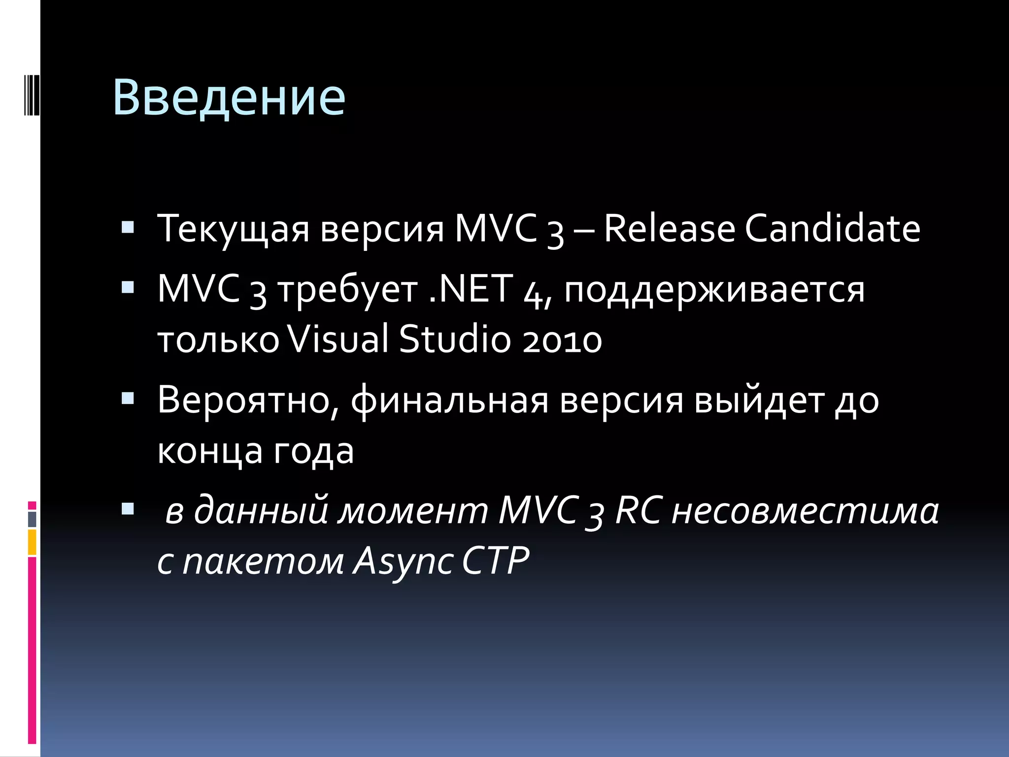 ВведениеТекущая версия MVC 3 – Release CandidateMVC 3 требует .NET 4, поддерживается только Visual Studio 2010Вероятно, финальная версия выйдет до конца годав данный момент MVC 3 RC несовместима с пакетом Async CTP