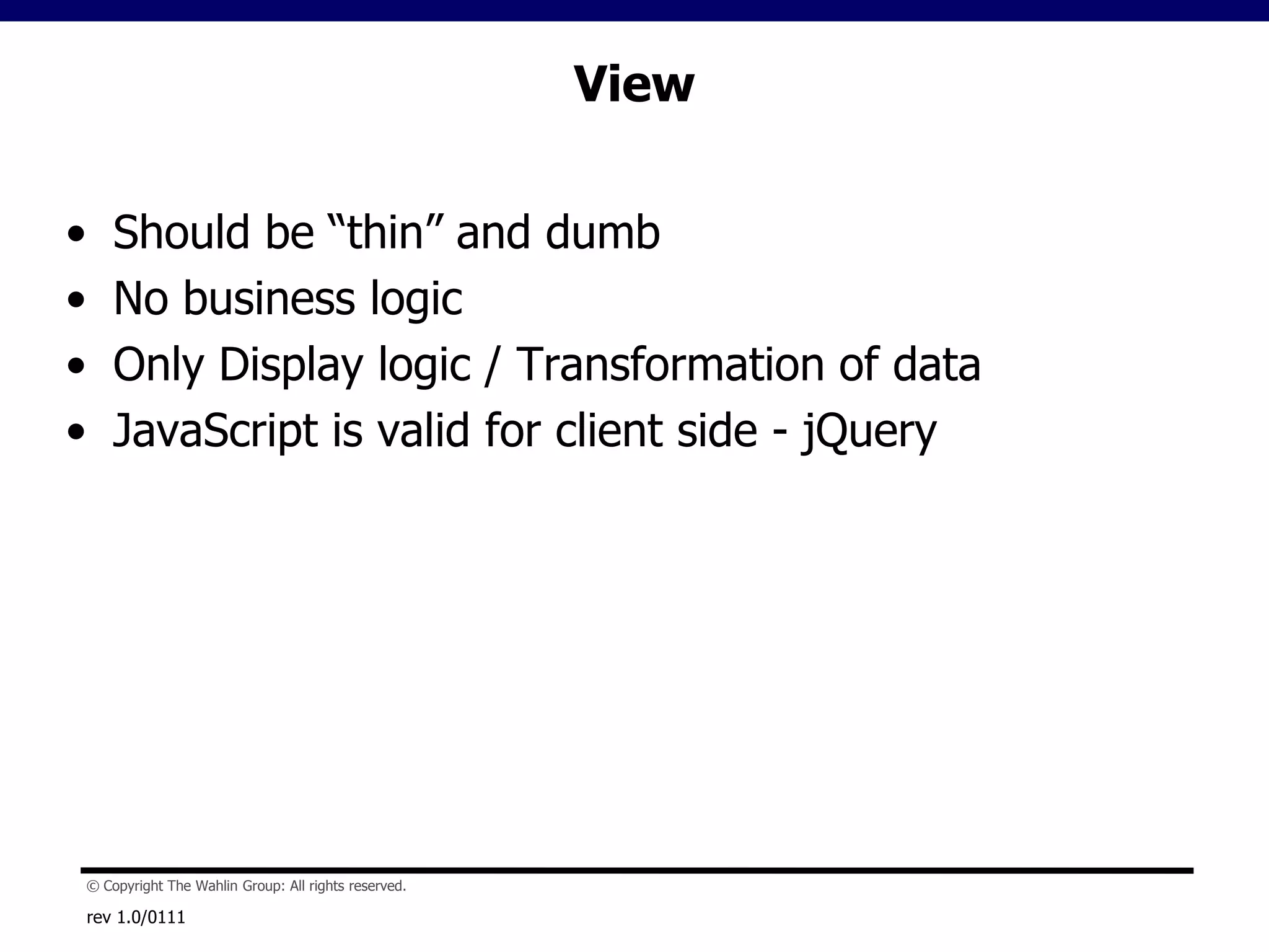 ViewShould be “thin” and dumbNo business logicOnly Display logic / Transformation of dataJavaScript is valid for client side - jQueryrev 1.0/0111