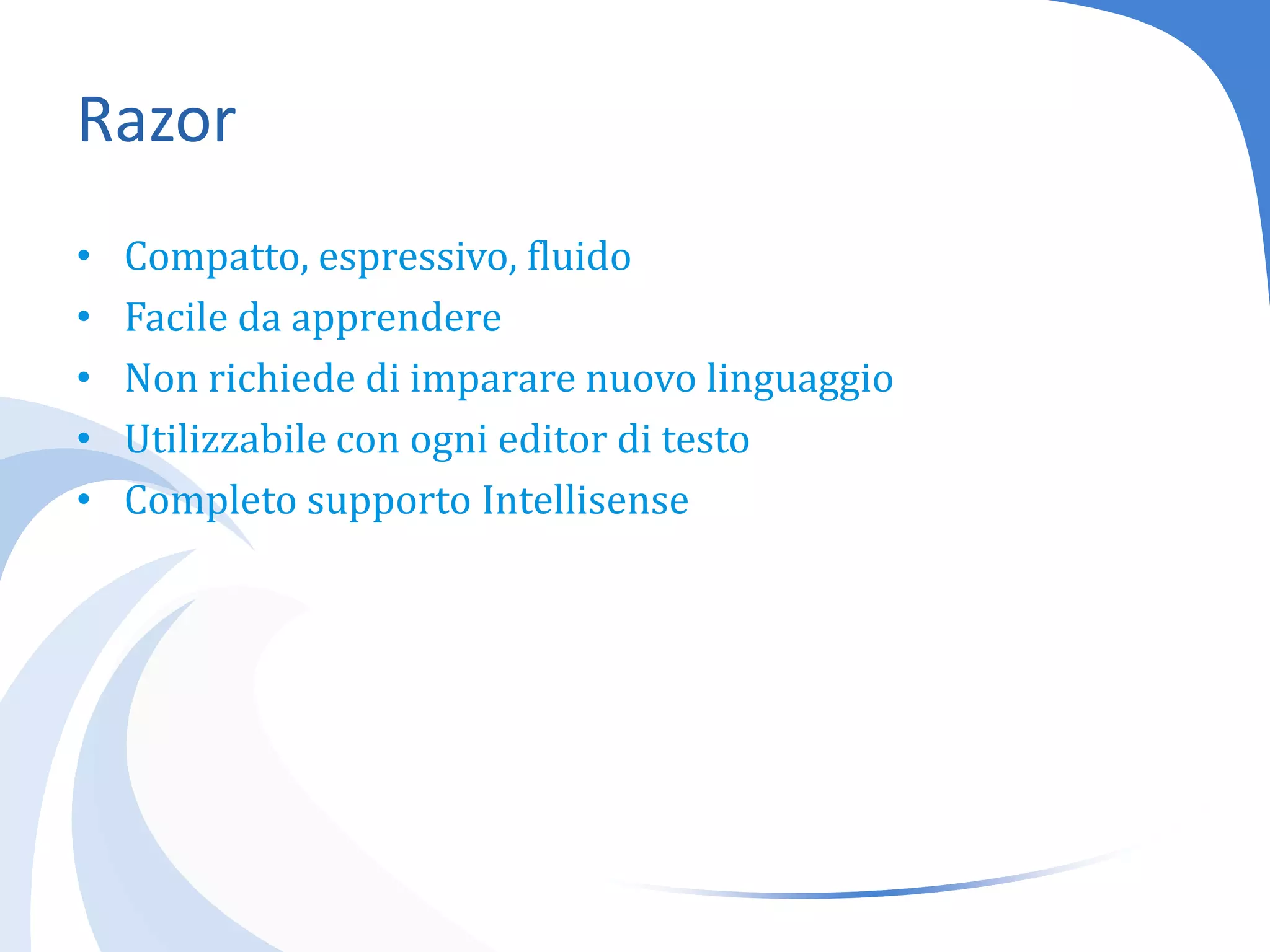 RazorCompatto, espressivo, fluidoFacile da apprendereNon richiede di impararenuovolinguaggioUtilizzabile con ogni editor di testoCompleto supporto Intellisense