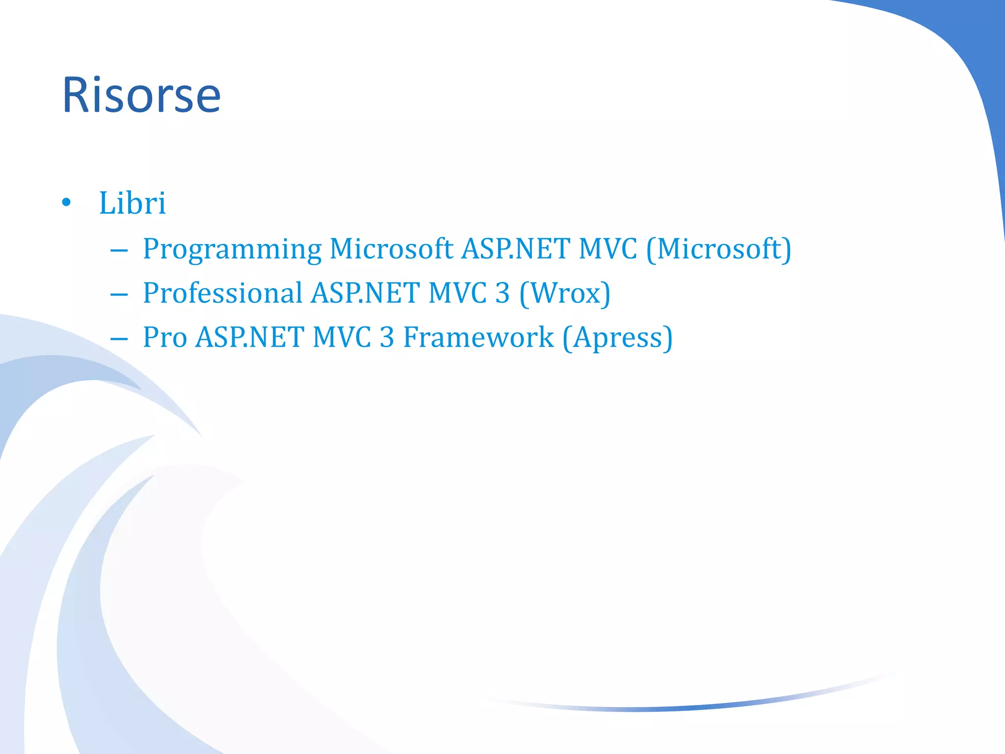 RisorseLibriProgramming Microsoft ASP.NET MVC (Microsoft)Professional ASP.NET MVC 3 (Wrox)Pro ASP.NET MVC 3 Framework(Apress)