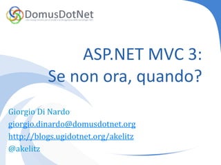ASP.NET MVC 3:Se non ora, quando? Giorgio Di Nardo giorgio.dinardo@domusdotnet.org http://blogs.ugidotnet.org/akelitz @akelitz 