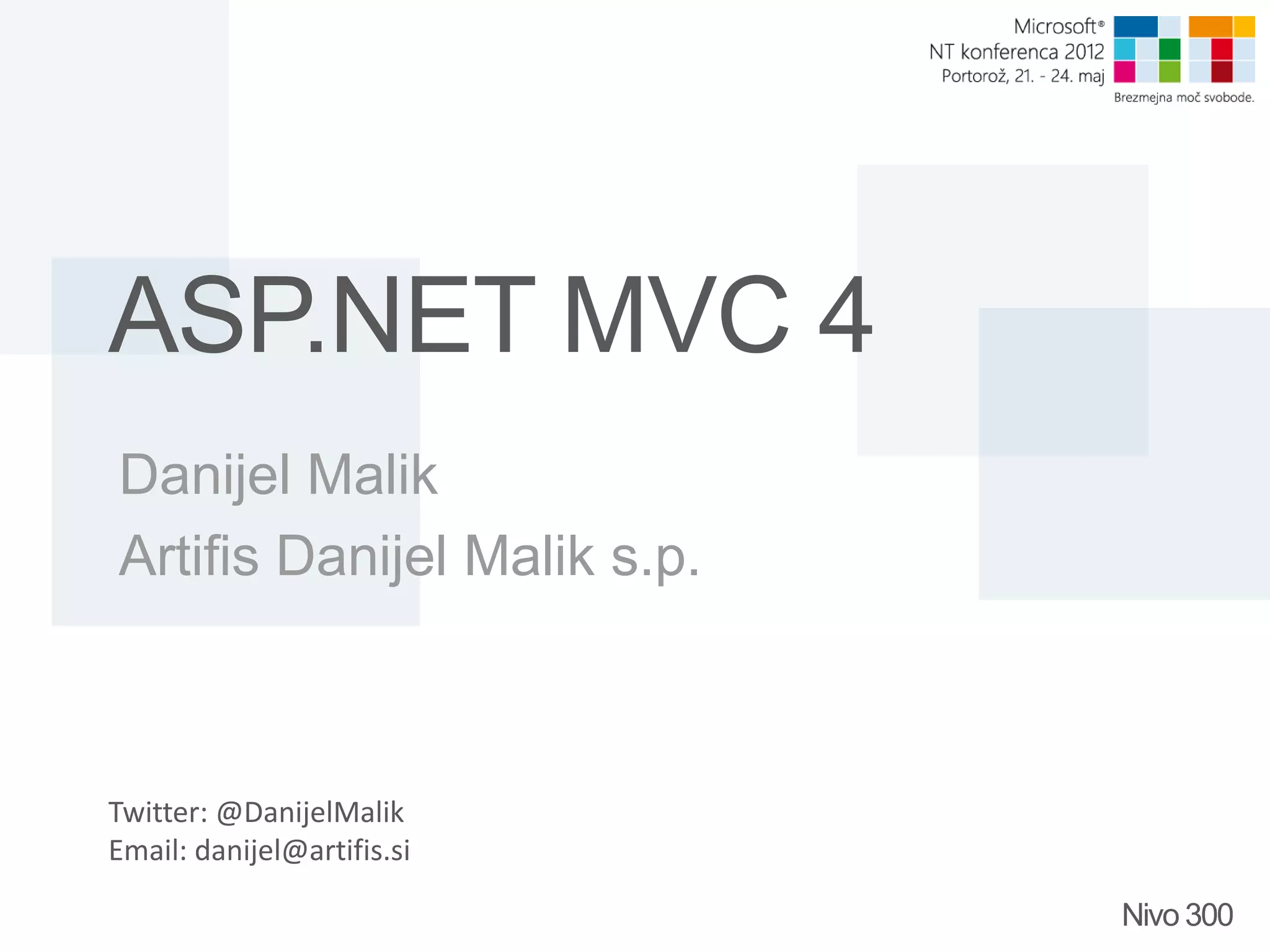 ASP.NET MVC 4 Danijel Malik Artifis Danijel Malik s.p. Twitter: @DanijelMalik Email: danijel@artifis.si Nivo 300 