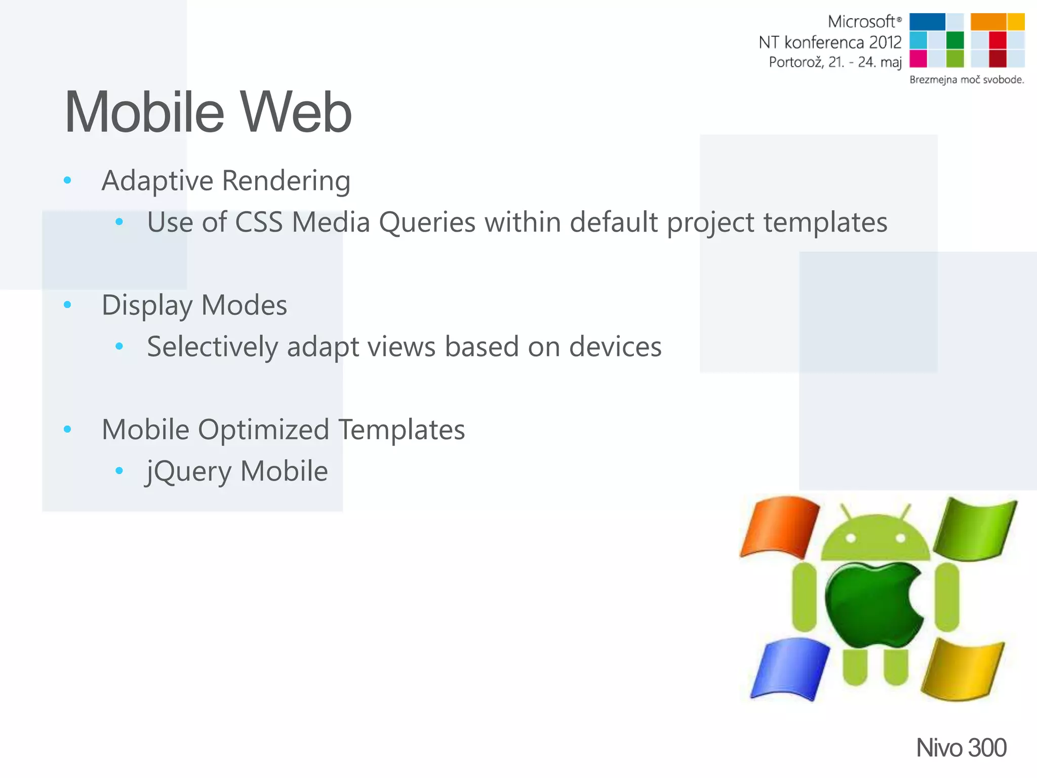 Mobile Web • Adaptive Rendering • Use of CSS Media Queries within default project templates • Display Modes • Selectively adapt views based on devices • Mobile Optimized Templates • jQuery Mobile Nivo 300 
