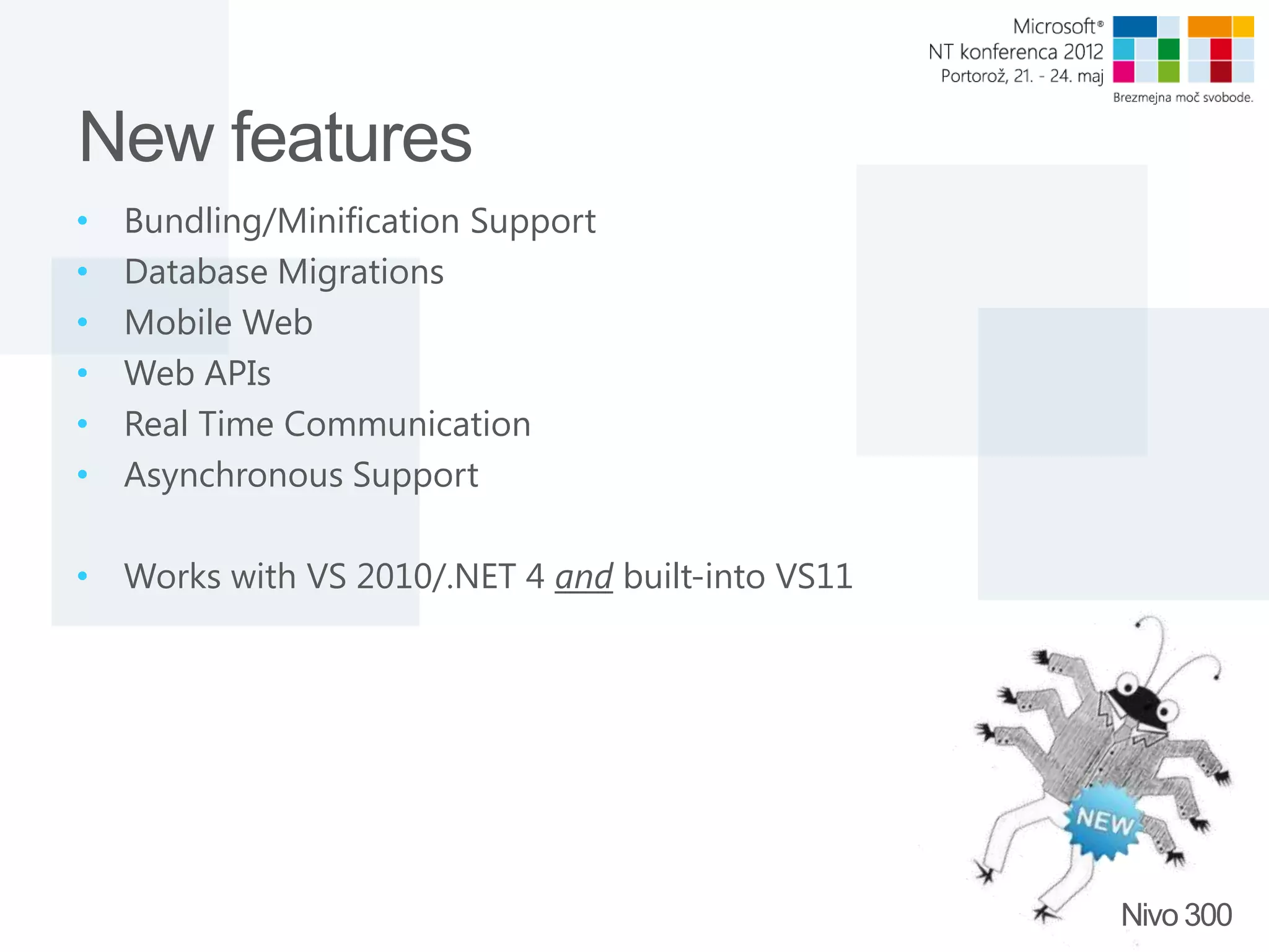 New features • Bundling/Minification Support • Database Migrations • Mobile Web • Web APIs • Real Time Communication • Asynchronous Support • Works with VS 2010/.NET 4 and built-into VS11 Nivo 300 