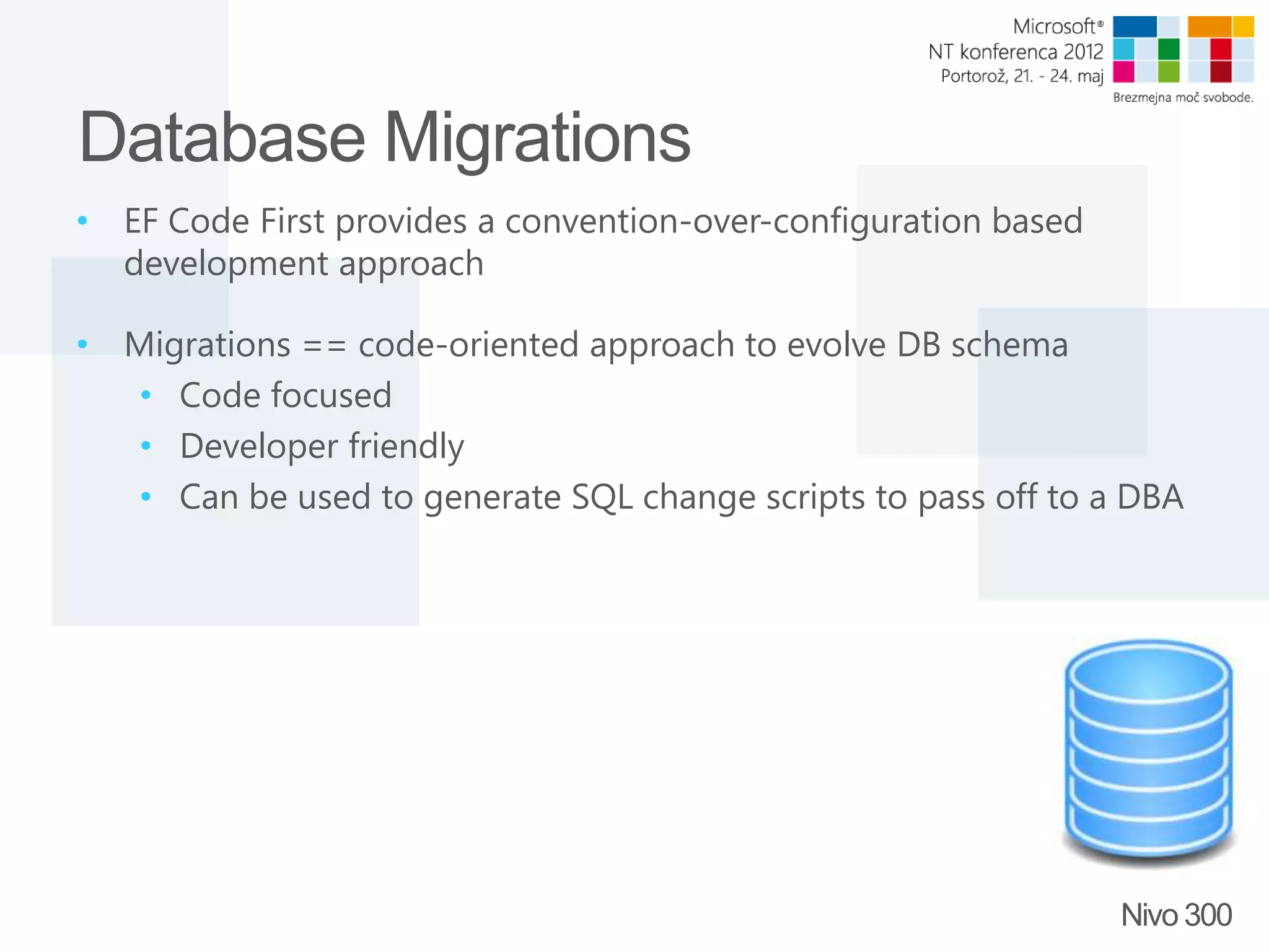 Database Migrations • EF Code First provides a convention-over-configuration based development approach • Migrations == code-oriented approach to evolve DB schema • Code focused • Developer friendly • Can be used to generate SQL change scripts to pass off to a DBA Nivo 300 