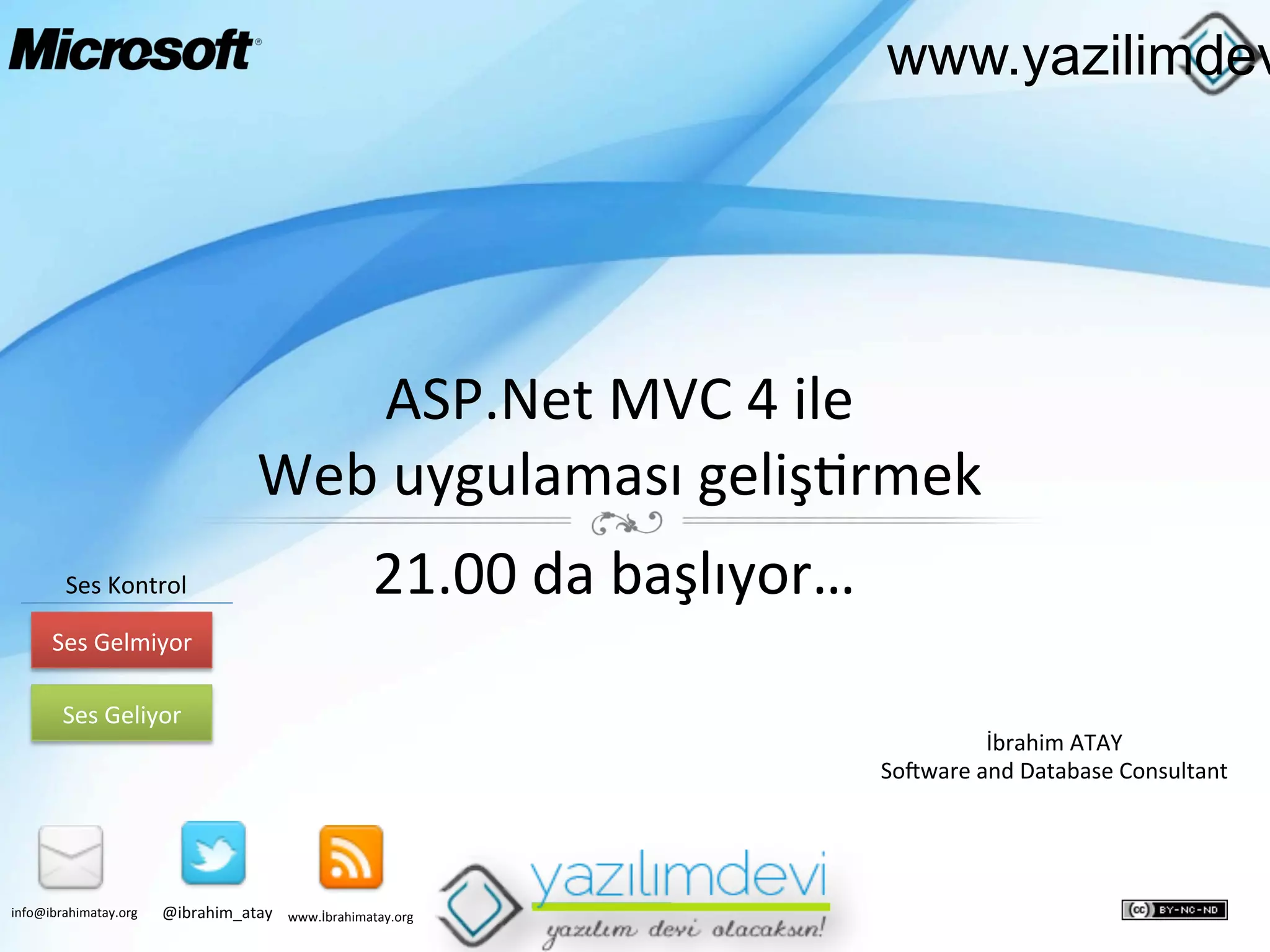 www.yazilimdev

ASP.Net	
  MVC	
  4	
  ile	
  	
  
Web	
  uygulaması	
  geliş9rmek	
  
Ses	
  Kontrol	
  

21.00	
  da	
  başlıyor…	
  

Ses	
  Gelmiyor	
  
Ses	
  Geliyor	
  

info@ibrahimatay.org	
  

@ibrahim_atay	
  

İbrahim	
  ATAY	
  
SoFware	
  and	
  Database	
  Consultant	
  

www.İbrahimatay.org	
  

 