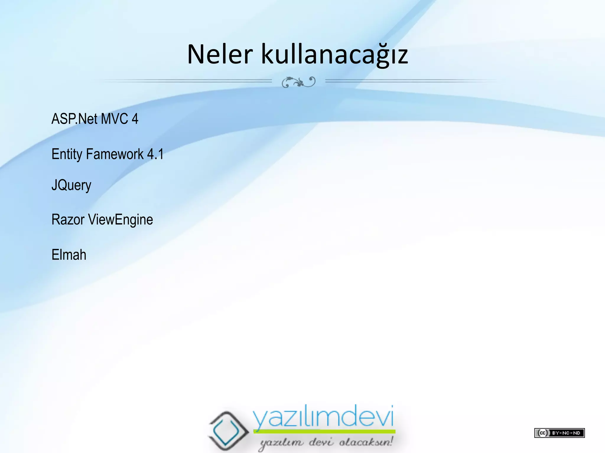 Neler	
  kullanacağız	
  
ASP.Net MVC 4
Entity Famework 4.1
JQuery
Razor ViewEngine
Elmah

 