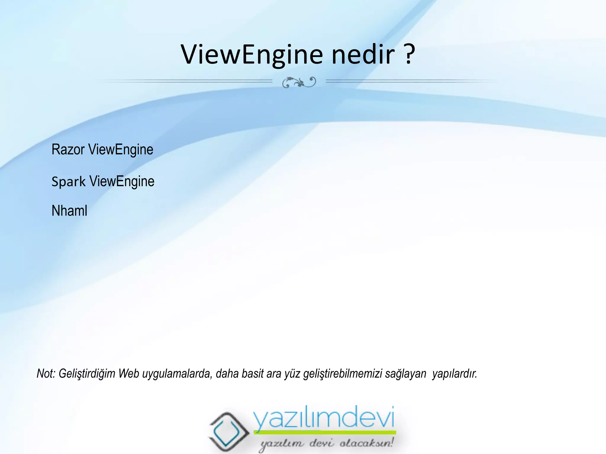 ViewEngine	
  nedir	
  ?	
  
Razor ViewEngine
Spark	
  ViewEngine
Nhaml

Not: Geliştirdiğim Web uygulamalarda, daha basit ara yüz geliştirebilmemizi sağlayan yapılardır.

 