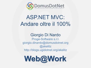 ASP.NET MVC:
Andare oltre il 100%
      Giorgio Di Nardo
        Proge-Software s.r.l.
giorgio.dinardo@domusdotnet.org
              @akelitz
 http://blogs.ugidotnet.org/akelitz


 Web@Work
 