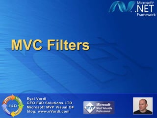 MVC Filters


  Eyal Vardi
  CEO E4D Solutions LTD
  Microsoft MVP Visual C#
  blog: www.eVardi.com
 