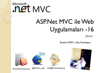 ASP.Net MVC ile Web
Uygulamaları -16
(JQuery)

İbrahim ATAY | .Net Developer

www.ibrahimatay.org

@ibrahim_atay

info@ibrahimatay.org

 