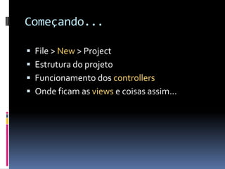Começando...File > New > ProjectEstrutura do projetoFuncionamento dos controllersOnde ficam as views e coisas assim...