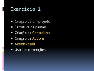Exercício 1Criação de um projetoEstrutura de pastasCriação de ControllersCriação de ActionsActionResultUso de convenções
