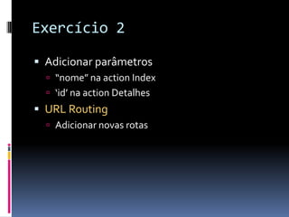 Exercício 2Adicionar parâmetros“nome” na actionIndex‘id’ na action DetalhesURL RoutingAdicionar novas rotas