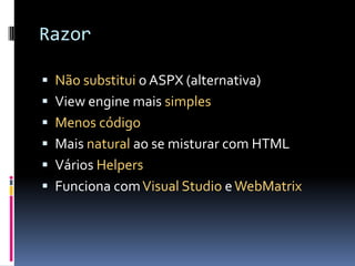 RazorNão substitui o ASPX (alternativa)View engine mais simplesMenos códigoMais natural ao se misturar com HTMLVários HelpersFunciona com Visual Studio e WebMatrix