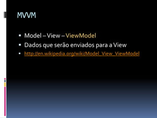 MVVMModel – View – ViewModelDados que serão enviados para a Viewhttp://en.wikipedia.org/wiki/Model_View_ViewModel