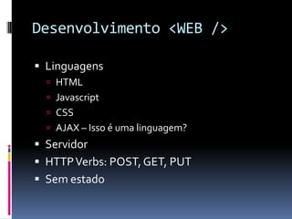 Desenvolvimento <WEB />LinguagensHTMLJavascriptCSSAJAX – Isso é uma linguagem?ServidorHTTP Verbs: POST, GET, PUTSem estado