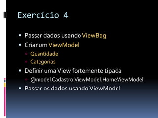 Exercício 4Passar dados usando ViewBagCriar um ViewModelQuantidadeCategoriasDefinir uma View fortemente tipada@model Cadastro.ViewModel.HomeViewModelPassar os dados usando ViewModel