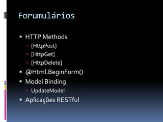 ForumuláriosHTTP Methods[HttpPost][HttpGet][HttpDelete]@Html.BeginForm()Model BindingUpdateModelAplicações RESTful