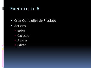 Exercício 6Criar Controller de ProdutoActionsIndexCadastrarApagarEditar