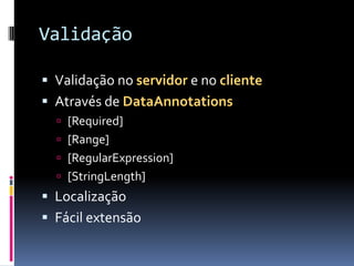 ValidaçãoValidação no servidor e no clienteAtravés de DataAnnotations[Required][Range][RegularExpression][StringLength]LocalizaçãoFácil extensão