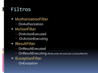 FiltrosIAuthorizationFilterOnAuthorizationIActionFilterOnActionExecutedOnActionExecutingIResultFilterOnResultExecutedOnResultExecuting(Roda antes de executar o ActionResult)IExceptionFilterOnException