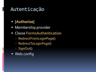 Autenticação[Authorize]Membership providerClasse FormsAuthenticationRedirectFromLoginPage()RedirectToLoginPage()SignOut()Web.config