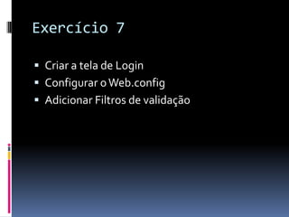 Exercício 7Criar a tela de LoginConfigurar o Web.configAdicionar Filtros de validação