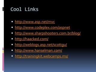 Cool Linkshttp://www.asp.net/mvchttp://www.codeplex.com/aspnethttp://www.sharpshooters.com.br/blog/http://haacked.com/http://weblogs.asp.net/scottgu/http://www.hanselman.com/http://trainingkit.webcamps.ms/