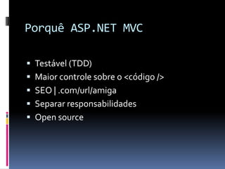 Porquê ASP.NET MVCTestável (TDD)Maior controle sobre o <código />SEO | .com/url/amigaSeparar responsabilidadesOpen source
