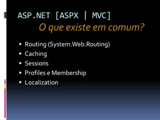 ASP.NET [ASPX | MVC]O que existe em comum?Routing (System.Web.Routing)CachingSessionsProfiles e MembershipLocalization