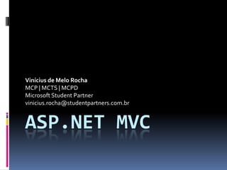 ASP.NET MVC Vinícius de Melo Rocha MCP | MCTS | MCPD Microsoft Student Partner vinicius.rocha@studentpartners.com.br 